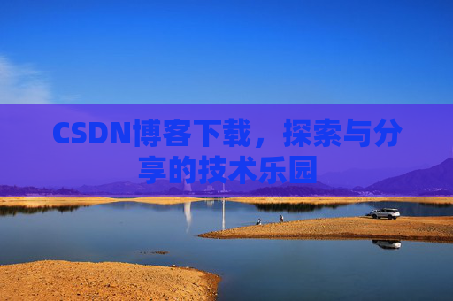 CSDN博客下载,探索与分享的技术乐园 CSDN博客下载,探索与分享的技术乐园